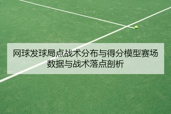 网球发球局点战术分布与得分模型赛场数据与战术落点剖析